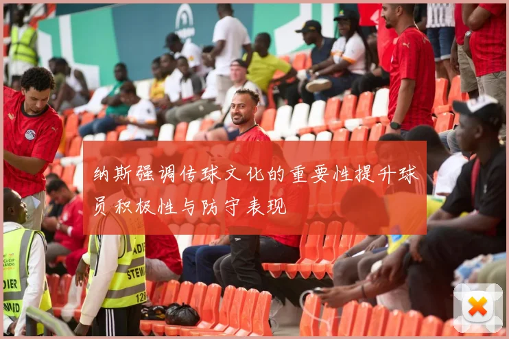 纳斯强调传球文化的重要性提升球员积极性与防守表现