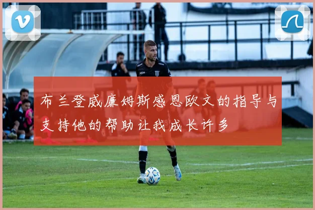 布兰登威廉姆斯感恩欧文的指导与支持他的帮助让我成长许多