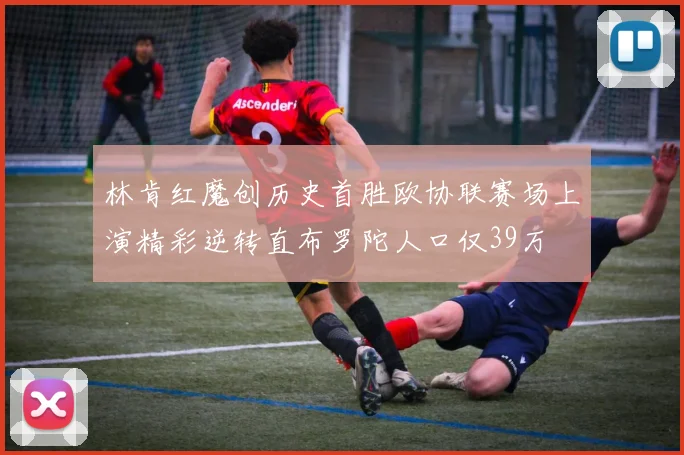 林肯红魔创历史首胜欧协联赛场上演精彩逆转直布罗陀人口仅39万
