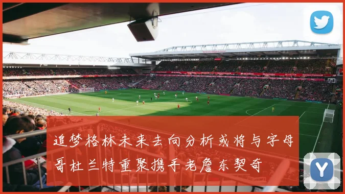 追梦格林未来去向分析或将与字母哥杜兰特重聚携手老詹东契奇