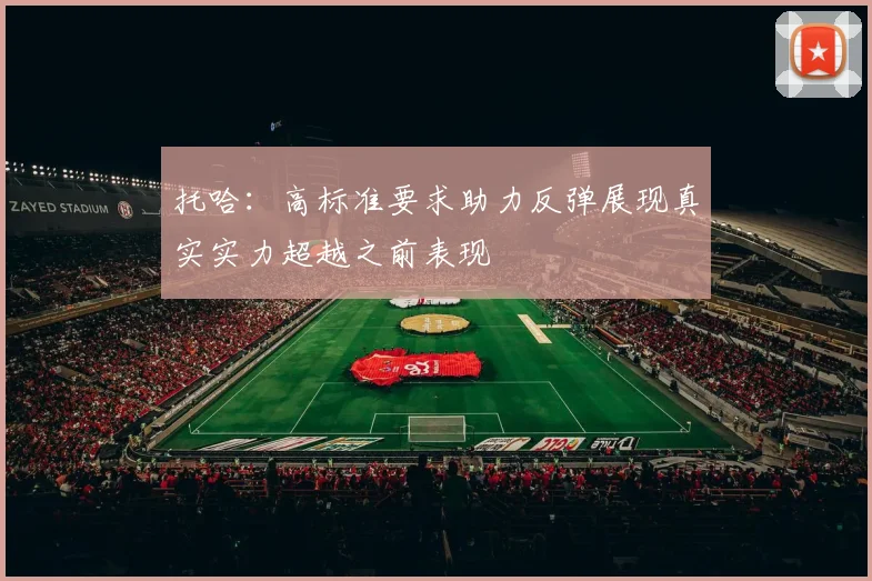 托哈：高标准要求助力反弹展现真实实力超越之前表现