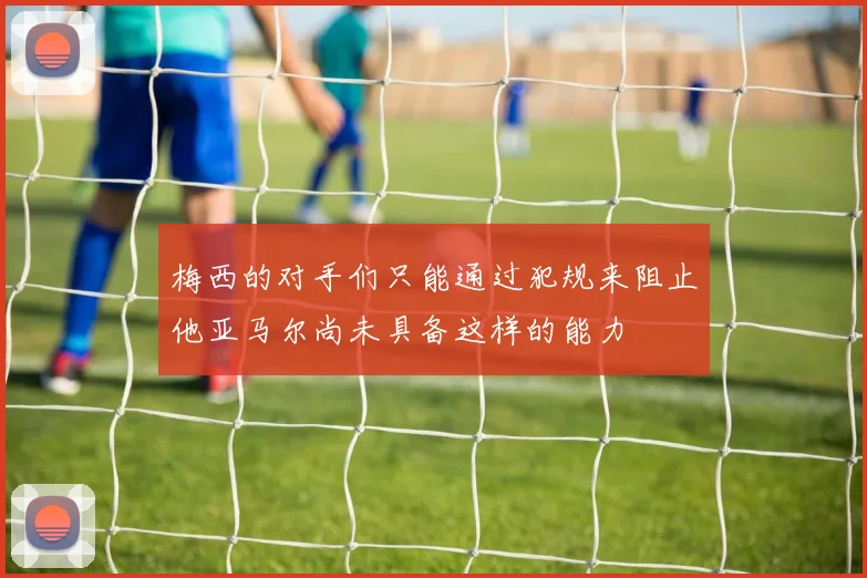 梅西的对手们只能通过犯规来阻止他亚马尔尚未具备这样的能力